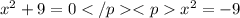 x^{2}+9=0 x^{2}=-9