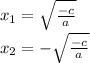 x_1=\sqrt{ \frac{-c}{a} }&#10;\\x_2=-\sqrt{ \frac{-c}{a} }