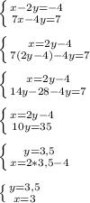 \left \{ {{x-2y=-4} \atop {7x-4y=7}} \right.\\\\ \left \{ {{x=2y-4} \atop {7(2y-4)-4y=7}} \right.\\\\ \left \{ {{x=2y-4} \atop {14y-28-4y=7}} \right.\\\\ \left \{ {{x=2y-4} \atop {10y=35}} \right.\\\\ \left \{ {{y=3,5} \atop {x=2*3,5-4}} \right. \\\\ \left \{ {{y=3,5} \atop {x=3}} \right.