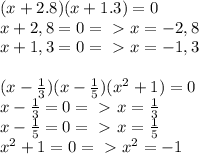 (x+2.8)(x+1.3)=0 \\ x+2,8=0=\ \textgreater \ x=-2,8 \\ x+1,3=0=\ \textgreater \ x=-1,3 \\ \\ (x- \frac{1}{3} )(x- \frac{1}{5} )(x^2+1)=0 \\ x- \frac{1}{3} =0=\ \textgreater \ x= \frac{1}{3} \\ x- \frac{1}{5}=0=\ \textgreater \ x= \frac{1}{5} \\ x^2+1=0 =\ \textgreater \ x^2=-1