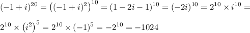 \displaystyle (-1+i)^{20}=\left((-1+i)^2\right)^{10}=(1-2i-1)^{10}=(-2i)^{10}=2^{10}\times i^{10}= \\ \\ 2^{10}\times \left(i^2\right)^5=2^{10}\times(-1)^5=-2^{10}=-1024