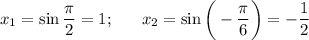 x_1=\sin \dfrac{\pi}{2} =1;~~~~~ x_2=\sin\bigg(-\dfrac{\pi}{6} \bigg)=- \dfrac{1}{2}