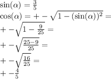 \sin( \alpha ) = \frac{3}{5} \\ \cos( \alpha ) = + - \sqrt{1 - (\sin( \alpha ))^{2} } = \\ + - \sqrt{1 - \frac{9}{25} } = \\ + - \sqrt{ \frac{25 - 9}{25} } = \\ + - \sqrt{ \frac{16}{25} } = \\ + - \frac{4}{5}