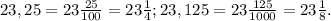 23,25=23\frac{25}{100} =23\frac{1}{4} ; 23,125=23\frac{125}{1000} =23\frac{1}{8} .