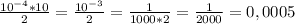 \frac{10 ^{-4}*10 }{2} = \frac{10 ^{-3} }{2}= \frac{1}{1000*2}= \frac{1}{2000}=0,0005