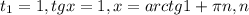 t_{1}=1, tgx=1, x=arctg1+ \pi n, n