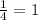 \frac{1}{4} =1