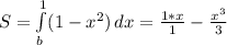 S = \int\limits^1_b (1-x^2)} \, dx = \frac{1*x}{1}- \frac{x^3}{3}