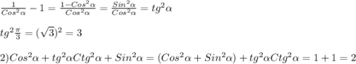 \frac{1}{Cos ^{2} \alpha } -1= \frac{1-Cos ^{2} \alpha }{Cos ^{2} \alpha }= \frac{Sin ^{2} \alpha }{Cos ^{2} \alpha} =tg ^{2} \alpha\\\\ tg ^{2} \frac{ \pi }{3} =( \sqrt{3} )^{2}=3\\\\2) Cos ^{2} \alpha +tg ^{2} \alpha Ctg ^{2} \alpha +Sin ^{2} \alpha =(Cos ^{2} \alpha +Sin ^{2} \alpha )+tg ^{2} \alpha Ctg ^{2} \alpha =1+1=2