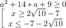 a^2+14*a+9 \geq 0 \\ \left[\begin{array}{ccc}x \geq 2 \sqrt{10} -7 \\x \leq -7-2 \sqrt{10} \end{array}