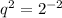 q^2= 2^{-2}