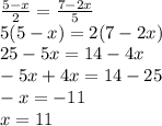 \frac{5-x}{2}= \frac{7-2x}{5} \\ 5(5-x)=2(7-2x)\\ 25-5x=14-4x\\&#10;-5x+4x=14-25\\-x=-11\\x=11