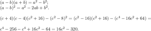 (a-b)(a+b) =a^{2} -b^{2} ;\\(a-b)^{2} =a^{2} -2ab+b^{2} .\\\\(c+4)(c-4) (c^{2} +16) - (c^{2} -8)^{2} = (c^{2} -16)(c^{2} +16) - (c^{4} -16c^{2} +64) =\\\\c^{4} -256 -c^{4} +16c^{2} -64= 16c^{2} -320.