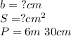 b=\ ?cm \\ S=?cm^{2} \\ P=6m\ 30cm