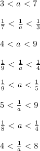 3\ \textless \ a\ \textless \ 7\\\\ \frac{1}{7} \ \textless \ \frac{1}{a}\ \textless \ \frac{1}{3}\\\\4\ \textless \ a\ \textless \ 9\\\\ \frac{1}{9}\ \textless \ \frac{1}{a}\ \textless \ \frac{1}{4}}\\\\ \frac{1}{9}\ \textless \ a\ \textless \ \frac{1}{5}\\\\5\ \textless \ \frac{1}{a}\ \textless \ 9\\\\ \frac{1}{8}\ \textless \ a\ \textless \ \frac{1}{4}\\\\ 4\ \textless \ \frac{1}{a}\ \textless \ 8