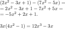 (2 {x}^{2} - 3x + 1) - (7 {x}^{2} - 5x) = \\ = 2 {x}^{2} - 3x + 1 - 7 {x}^{2} + 5x = \\ = - 5 {x}^{2} + 2x + 1. \\ \\ 3x(4 {x}^{2} - 1) = 12 {x}^{3} - 3x