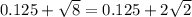 0.125 + \sqrt{8} = 0.125 + 2 \sqrt{2}