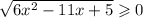 \sqrt{6 {x}^{2} - 11x + 5 } \geqslant 0