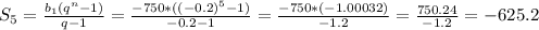 S_5= \frac{b_1(q^n-1)}{q-1} = \frac{-750*((-0.2)^5-1)}{-0.2-1} = \frac{-750*(-1.00032)}{-1.2} = \frac{750.24}{-1.2} =-625.2