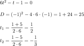 6t^2-t-1=0\\ \\ D=(-1)^2-4\cdot6\cdot(-1)=1+24=25\\ \\ t_1= \dfrac{1+5}{2\cdot6}= \dfrac{1}{2} \\ \\ t_2= \dfrac{1-5}{2\cdot6}=- \dfrac{1}{3}