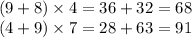 (9 + 8) \times 4 = 36 + 32 = 68 \\ (4 + 9) \times 7 = 28 + 63 = 91