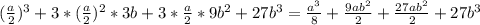 ( \frac{a}{2} )^3+3*( \frac{a}{2} )^2*3b+3* \frac{a}{2}*9b^2 +27b^3 = \frac{a^3}{8} + \frac{9ab^2}{2} + \frac{27ab^2 }{2} +27b^3