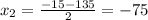 x_{2} = \frac{-15-135}{2} =-75