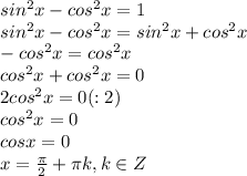 sin^2x-cos^2x=1 \\ sin^2x-cos^2x=sin^2x+cos^2x \\ -cos^2x=cos^2x \\ cos^2x+cos^2x=0 \\ 2cos^2x=0 (:2) \\ cos^2x=0 \\ cosx=0 \\ x= \frac{ \pi }{2} + \pi k, k\in Z