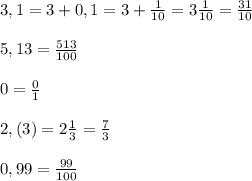 3,1 = 3+0,1 = 3 + \frac{1}{10} = 3 \frac{1}{10} = \frac{31}{10} \\ \\ 5,13 = \frac{513}{100} \\ \\ 0 = \frac{0}{1} \\ \\ 2,(3)=2 \frac{1}{3} = \frac{7}{3} \\ \\ 0,99 = \frac{99}{100}