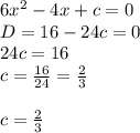 6x^2-4x+c=0 \\ D=16-24c=0 \\ 24c=16 \\ c= \frac{16}{24} = \frac{2}{3} \\ \\ c= \frac{2}{3}