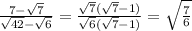 \frac{7- \sqrt{7} }{ \sqrt{42}- \sqrt{6} } = \frac{ \sqrt{7}( \sqrt{7}-1 ) }{ \sqrt{6}( \sqrt{7}-1 ) } = \sqrt{ \frac{7}{6} }