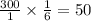 \frac{300}{1 } \times \frac{1}{6} = 50