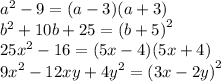 {a}^{2} - 9 = (a - 3)(a + 3) \\ {b}^{2} + 10b + 25 = {(b + 5)}^{2} \\ {25x}^{2} - 16 = (5x - 4)(5x + 4) \\ {9x}^{2} - 12xy + {4y}^{2} = {(3x - 2y)}^{2}