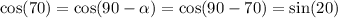 \cos(70) = \cos(90 - \alpha ) = \cos(90 - 70) = \sin(20)