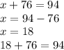 x + 76 = 94 \\ x = 94 - 76 \\ x = 18 \\ 18 + 76 = 94