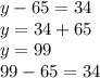 y - 65 = 34 \\ y = 34 + 65 \\ y = 99 \\ 99 - 65 = 34