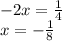 - 2x = \frac{1}{4} \\ x = - \frac{1}{8}