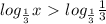 log_{ \frac{1}{3} }x\ \textgreater \ log_{ \frac{1}{3} } \frac{1}{3}