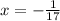 x = - \frac{1}{17}