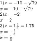 1)x = - 10 - \sqrt{79} \\ x = - 10 + \sqrt{79} \\ 2)x = - 2 \\ x = 2 \\ 3)x = 1 \frac{3}{4} = 1.75 \\ x = - \frac{1}{5} \\ x = \frac{1}{5}