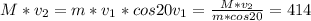 M * v_2 = m * v_1 * cos 20&#10;v_1 = \frac{M * v_2}{m * cos 20} = 414