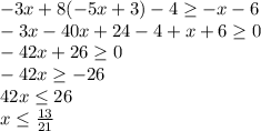 -3x+8(-5x+3)-4 \geq -x-6\\-3x-40x+24-4+x+6 \geq 0\\-42x+26 \geq 0\\-42x \geq -26\\42x \leq 26\\x \leq \frac{13}{21}