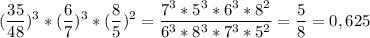 \displaystyle ( \frac{35}{48})^{3}*( \frac{6}{7})^{3}*( \frac{8}{5})^{2}= \frac{7^{3}*5^{3}*6^{3}*8^{2}}{6^{3}*8^{3}*7^{3}*5^{2}}= \frac{5}{8}=0,625