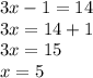 3x - 1 = 14 \\ 3x = 14 + 1 \\ 3x = 15 \\ x = 5