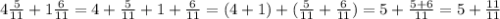 4 \frac{5}{11}+ 1 \frac{6}{11}=4+ \frac{5}{11}+1+ \frac{6}{11}=(4+1) +( \frac{5}{11}+ \frac{6}{11} )=5+ \frac{5+6}{11}=5+ \frac{11}{11}