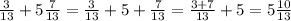 \frac{3}{13}+5 \frac{7}{13} = \frac{3}{13}+5+ \frac{7}{13}= \frac{3+7}{13}+5=5 \frac{10}{13}