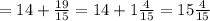 =14+ \frac{19}{15}=14+1 \frac{4}{15}=15 \frac{4}{15}