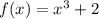 f(x)=x^3+2