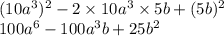 (10a ^{3} ) ^{2} - 2 \times 10a {}^{3} \times 5b + (5b) ^{2} \\ 100a {}^{6} - 100a {}^{3} b + 25b {}^{2}