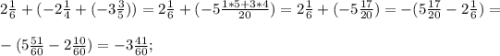 2\frac{1}{6} + (-2\frac{1}{4} +(-3\frac{3}{5} ) )= 2\frac{1}{6} +( - 5\frac{1*5+3*4}{20} )= 2\frac{1}{6} +(-5\frac{17}{20} ) = - (5\frac{17}{20} -2\frac{1}{6} )=\\\\\ -( 5\frac{51}{60} -2\frac{10}{60} )=- 3\frac{41}{60} ;